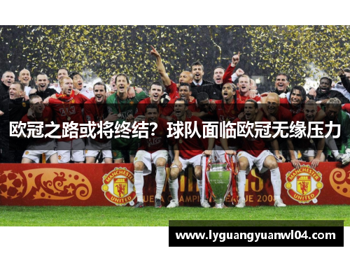 欧冠之路或将终结？球队面临欧冠无缘压力